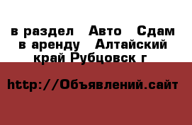  в раздел : Авто » Сдам в аренду . Алтайский край,Рубцовск г.